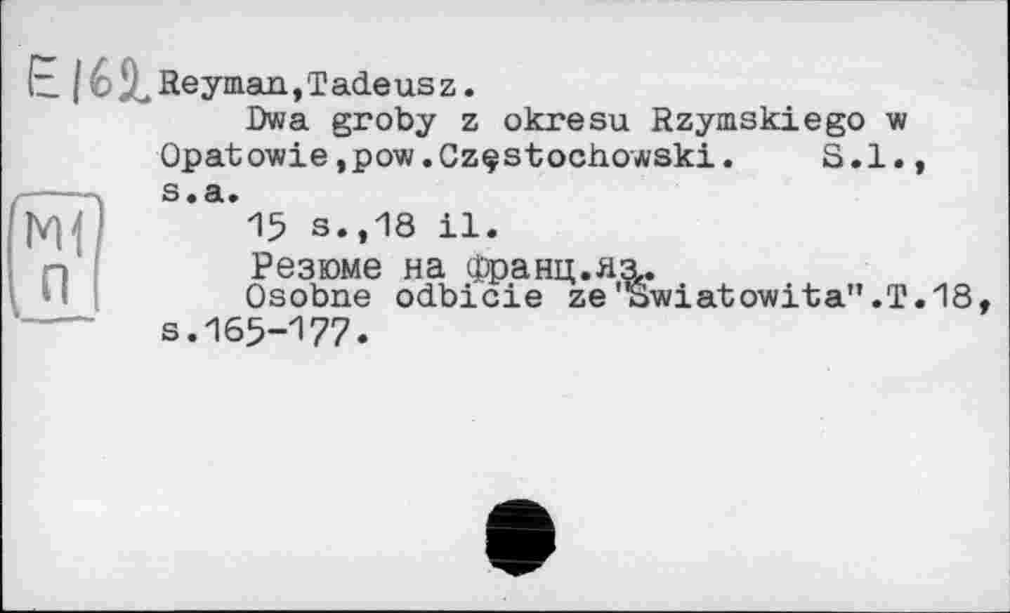 ﻿t	Heyman,Tadeusz.
Dwa groby z okresu Rzymskiego w Opatowie,po-w.Czçstocho//ski. S.l., s.a.
15 s.,18 il.
Резюме на Франц, я з,.
Osobne odbicie ze'Swiatowita".T.18, s. 165-177.